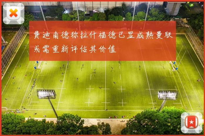 费迪南德称拉什福德已显成熟曼联或需重新评估其价值
