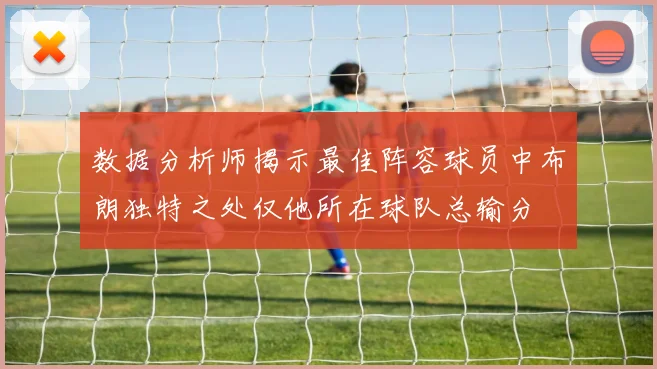 数据分析师揭示最佳阵容球员中布朗独特之处仅他所在球队总输分