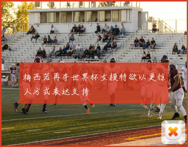 梅西若再夺世界杯女模特欲以更惊人方式表达支持